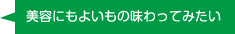 美容にもよいもの味わってみたい